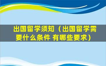出国留学须知（出国留学需要什么条件 有哪些要求）
